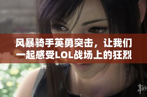 风暴骑手英勇突击，让我们一起感受LOL战场上的狂烈风暴力量