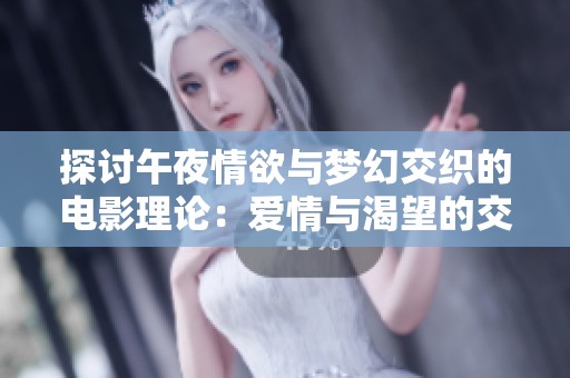探讨午夜情欲与梦幻交织的电影理论：爱情与渴望的交响曲