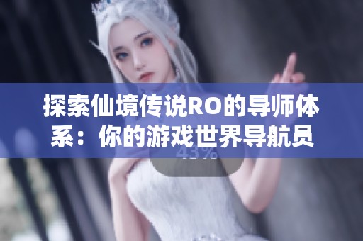 探索仙境传说RO的导师体系：你的游戏世界导航员