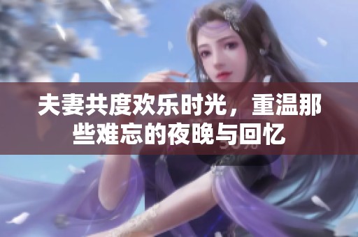 夫妻共度欢乐时光，重温那些难忘的夜晚与回忆