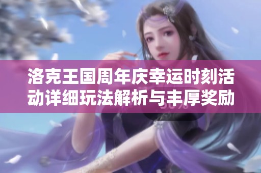 洛克王国周年庆幸运时刻活动详细玩法解析与丰厚奖励获取指南