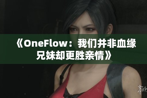 《OneFlow：我们并非血缘兄妹却更胜亲情》