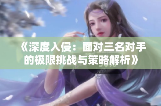 《深度入侵：面对三名对手的极限挑战与策略解析》