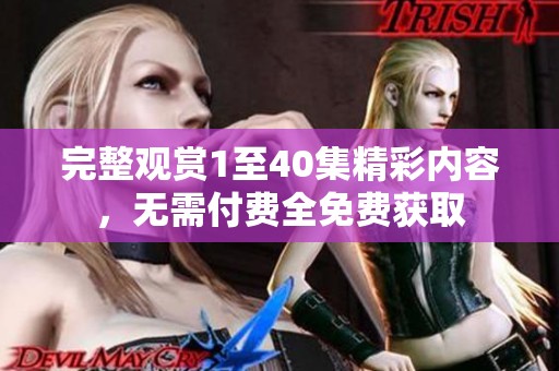 完整观赏1至40集精彩内容，无需付费全免费获取