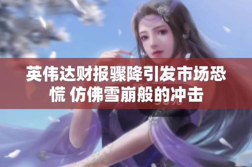 英伟达财报骤降引发市场恐慌 仿佛雪崩般的冲击