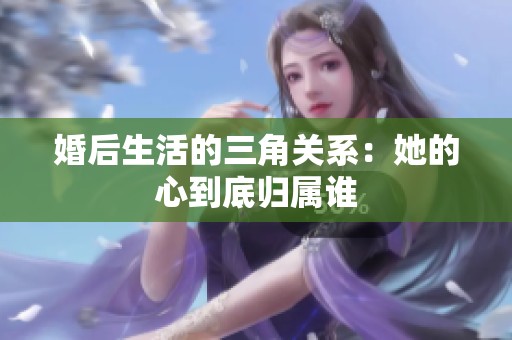 婚后生活的三角关系：她的心到底归属谁
