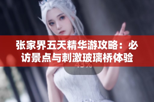 张家界五天精华游攻略：必访景点与刺激玻璃桥体验
