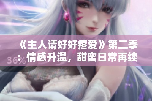 《主人请好好疼爱》第二季：情感升温，甜蜜日常再续精彩旅程