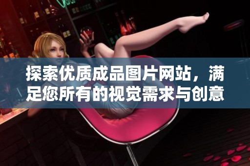 探索优质成品图片网站，满足您所有的视觉需求与创意灵感