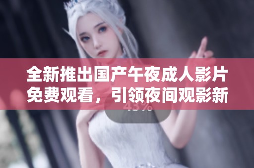 全新推出国产午夜成人影片免费观看，引领夜间观影新潮流