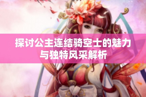 探讨公主连结骑空士的魅力与独特风采解析