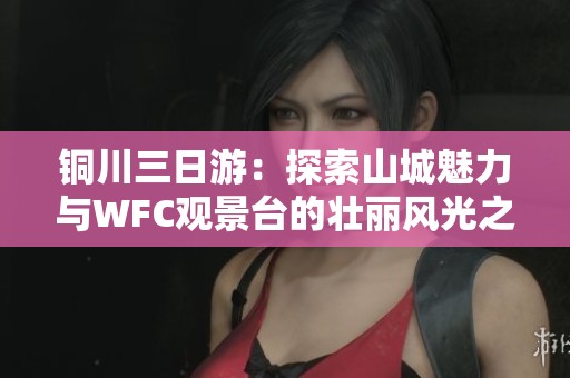 铜川三日游：探索山城魅力与WFC观景台的壮丽风光之旅