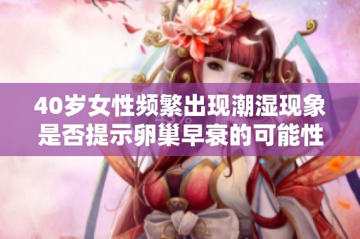 40岁女性频繁出现潮湿现象是否提示卵巢早衰的可能性
