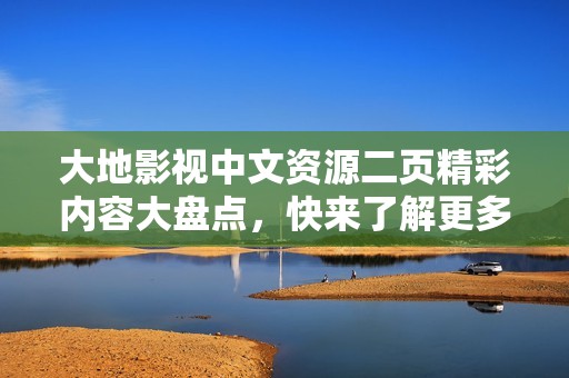 大地影视中文资源二页精彩内容大盘点，快来了解更多影视信息