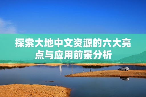 探索大地中文资源的六大亮点与应用前景分析