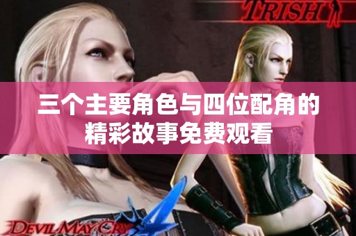 三个主要角色与四位配角的精彩故事免费观看