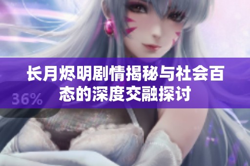 长月烬明剧情揭秘与社会百态的深度交融探讨