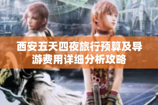 西安五天四夜旅行预算及导游费用详细分析攻略