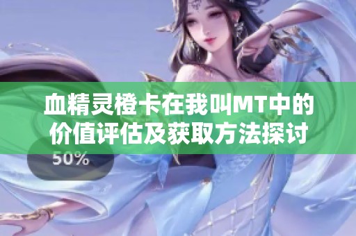 血精灵橙卡在我叫MT中的价值评估及获取方法探讨