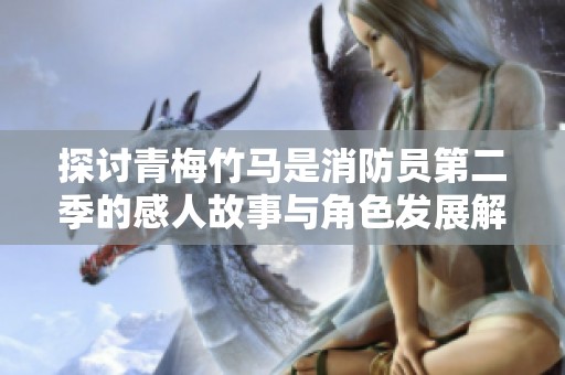 探讨青梅竹马是消防员第二季的感人故事与角色发展解析