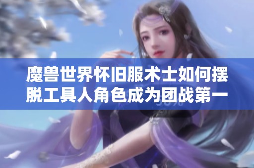 魔兽世界怀旧服术士如何摆脱工具人角色成为团战第一输出