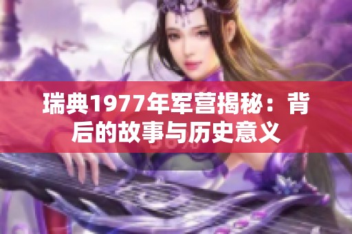 瑞典1977年军营揭秘：背后的故事与历史意义