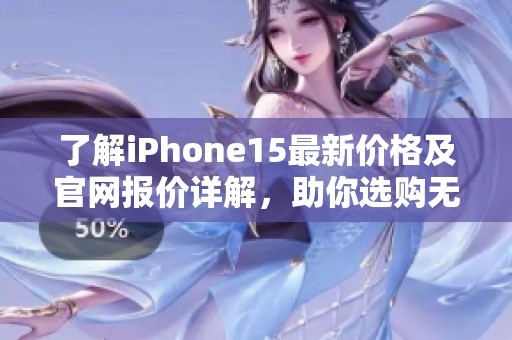 了解iPhone15最新价格及官网报价详解，助你选购无忧