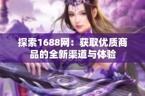 探索1688网：获取优质商品的全新渠道与体验