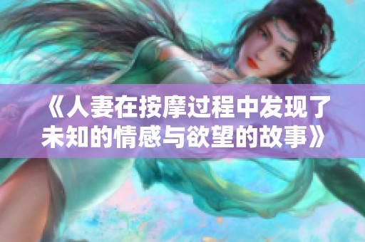 《人妻在按摩过程中发现了未知的情感与欲望的故事》