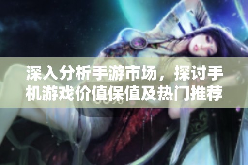 深入分析手游市场，探讨手机游戏价值保值及热门推荐策略