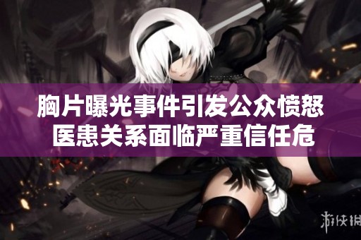 胸片曝光事件引发公众愤怒 医患关系面临严重信任危机