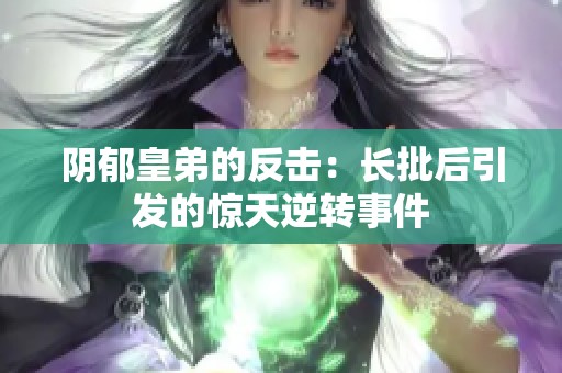 阴郁皇弟的反击：长批后引发的惊天逆转事件