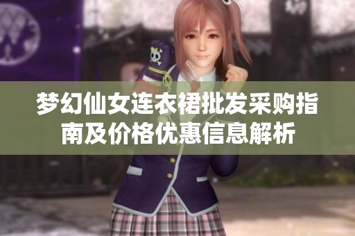 梦幻仙女连衣裙批发采购指南及价格优惠信息解析
