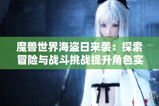魔兽世界海盗日来袭：探索冒险与战斗挑战提升角色实力新篇章