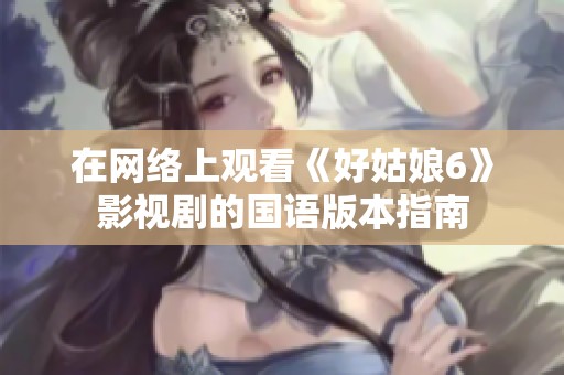 在网络上观看《好姑娘6》影视剧的国语版本指南