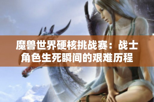 魔兽世界硬核挑战赛：战士角色生死瞬间的艰难历程