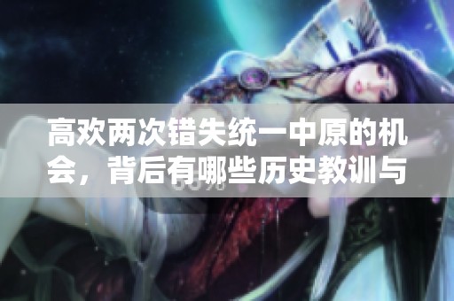 高欢两次错失统一中原的机会，背后有哪些历史教训与原因