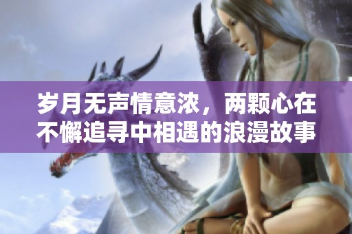 岁月无声情意浓，两颗心在不懈追寻中相遇的浪漫故事