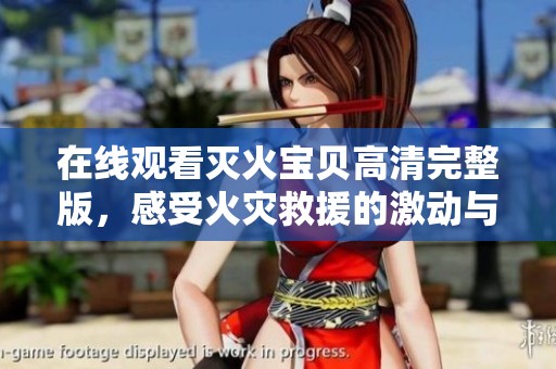 在线观看灭火宝贝高清完整版，感受火灾救援的激动与感动