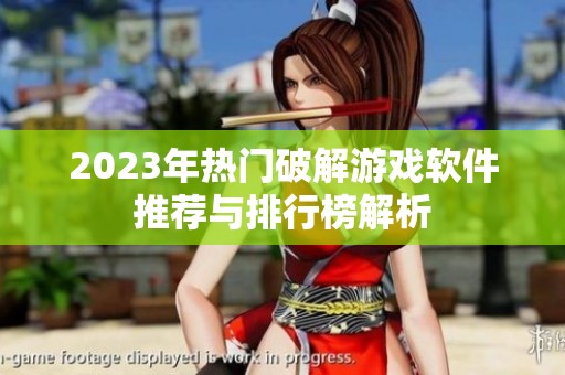 2023年热门破解游戏软件推荐与排行榜解析