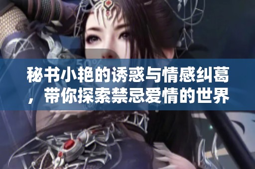 秘书小艳的诱惑与情感纠葛，带你探索禁忌爱情的世界