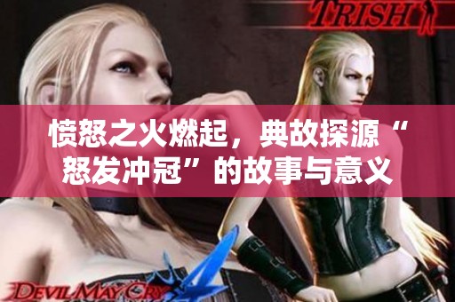 愤怒之火燃起，典故探源“怒发冲冠”的故事与意义