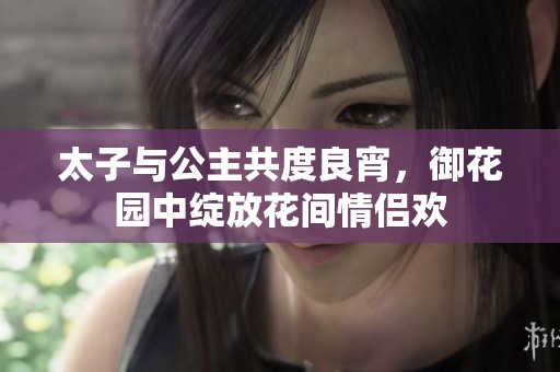 太子与公主共度良宵，御花园中绽放花间情侣欢
