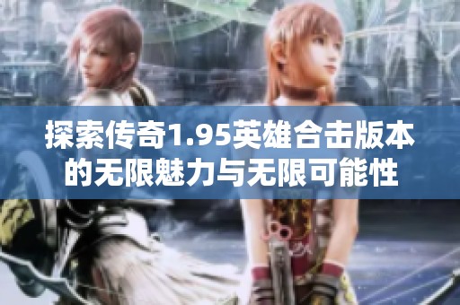 探索传奇1.95英雄合击版本的无限魅力与无限可能性
