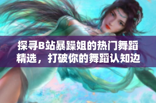 探寻B站暴躁姐的热门舞蹈精选，打破你的舞蹈认知边界