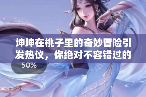 坤坤在桃子里的奇妙冒险引发热议，你绝对不容错过的精彩时刻