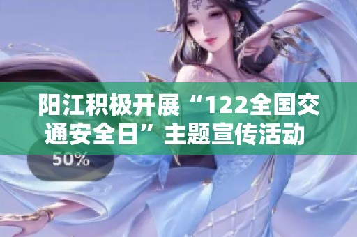 阳江积极开展“122全国交通安全日”主题宣传活动 提升市民交通安全意识