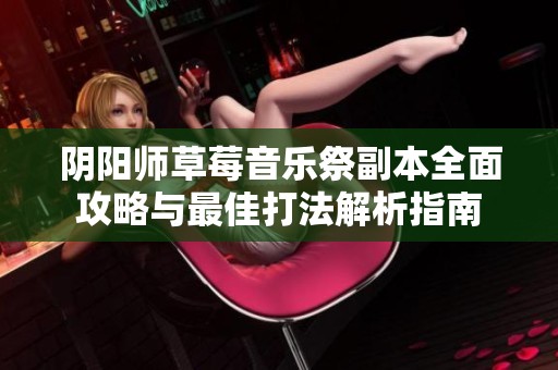 阴阳师草莓音乐祭副本全面攻略与最佳打法解析指南