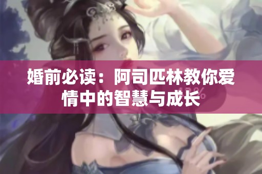 婚前必读：阿司匹林教你爱情中的智慧与成长
