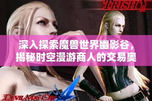 深入探索魔兽世界幽影谷，揭秘时空漫游商人的交易奥秘与谜团